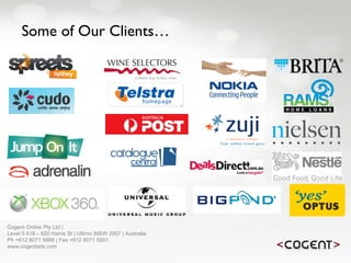 Some of Our Clients… Cogent Online Pty Ltd |  Level 5 616 – 620 Harris St | Ultimo |NSW 2007 | Australia Ph +612 8071 5988 | Fax +612 8071 5901 www.cogentads.com 