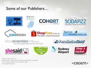 Some of our Publishers… Cogent Online Pty Ltd |  Level 5 616 – 620 Harris St | Ultimo |NSW 2007 | Australia Ph +612 8071 5988 | Fax +612 8071 5901 www.cogentads.com 
