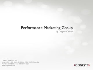 Cogent Online Pty Ltd |  Level 5 616 – 620 Harris St | Ultimo |NSW 2007 | Australia Ph +612 8071 5988 | Fax +612 8071 5901 www.cogentads.com Performance Marketing Group by Cogent Online 
