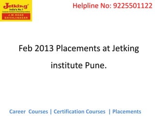Helpline No: 9225501122




   Feb 2013 Placements at Jetking
                institute Pune.



Career Courses | Certification Courses | Placements
 