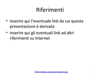Riferimenti
• inserire qui l’eventuale link da cui questa
presentazione è derivata
• inserire qui gli eventuali link ad altri
riferimenti su Internet
informatica.senonsainonsei.org 3