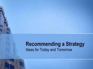 Recommending a Strategy
Ideas for Today and Tomorrow
 
