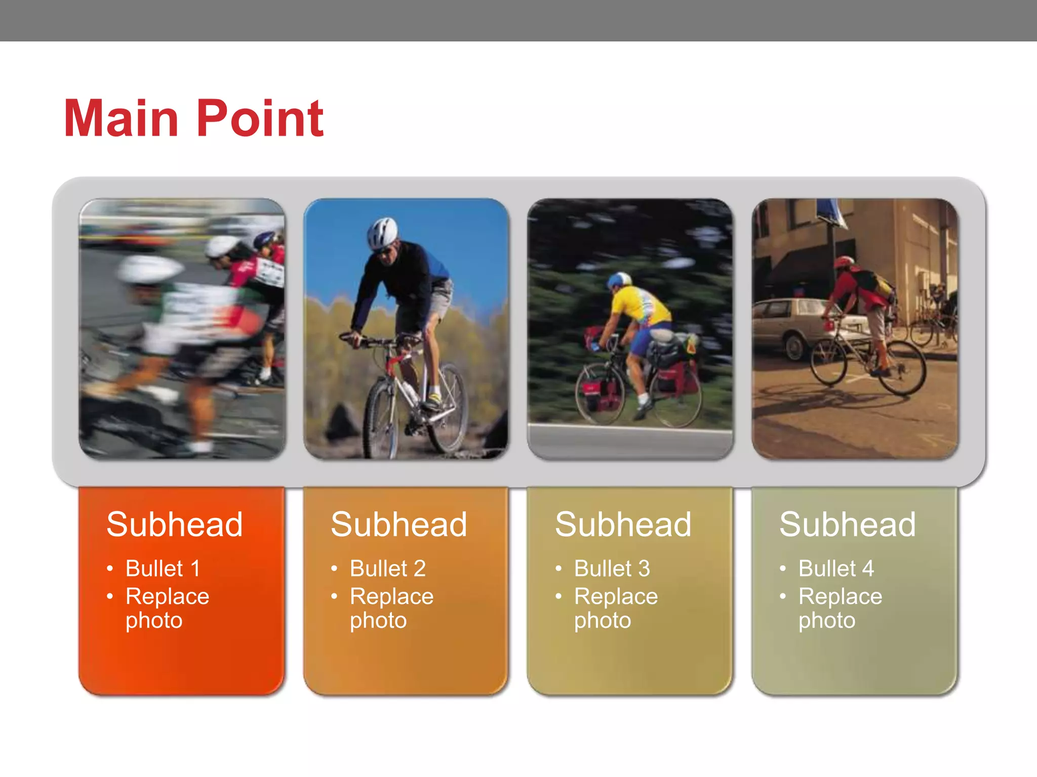 Main Point
Subhead
• Bullet 1
• Replace
photo
Subhead
• Bullet 2
• Replace
photo
Subhead
• Bullet 3
• Replace
photo
Subhead
• Bullet 4
• Replace
photo