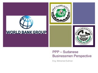 PPP – Sudanese
Businessmen Perspective
Eng. Mohamed Suliman
 