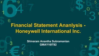 Financial Statement Ananlysis -
Honeywell International Inc.
Shivaram Anantha Subramanian
GMAY16IT82
 