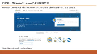 おまけ：Microsoft Learnによる学習方法
Microsoft Learnを利用すればAzureのアカウントが不要で無料で勉強することができます。
https://docs.microsoft.com/ja-jp/learn/
 