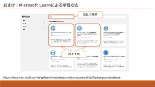 おまけ：Microsoft Learnによる学習方法
https://docs.microsoft.com/ja-jp/learn/modules/provision-azure-sql-db/2-plan-your-database
SQLで検索
おすすめ
 