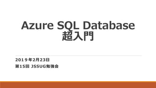 Azure SQL Database
超入門
201９年2月23日
第15回 JSSUG勉強会
 