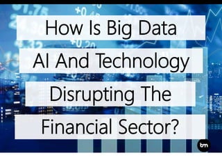 Financial Sector?
How Is Big Data
AI And Technology
Disrupting The
 
