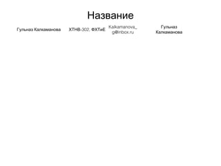 Название
Гульназ Калкаманова -302,ХТНВ ФХТиЕ
Kalkamanova_
g@inbox.ru
Гульназ
Калкаманова