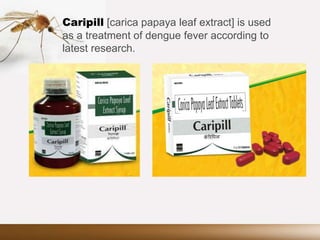 Caripill [carica papaya leaf extract] is used
as a treatment of dengue fever according to
latest research.
 