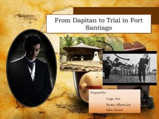 From Dapitan to Trial in Fort
Santiago
Prepared by:
Linga, Aira
Ibañez, Allynna Joy
Sales, Denzel
 
