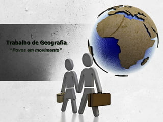 Trabalho de Geografia
“Povos em movimento”
 