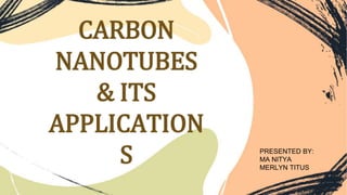 CARBON
NANOTUBES
& ITS
APPLICATION
S PRESENTED BY:
MA NITYA
MERLYN TITUS
 