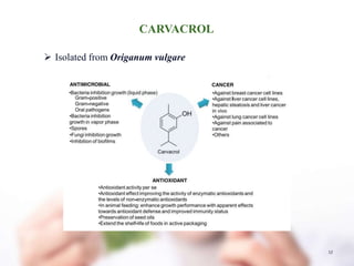 12
CARVACROL
 Isolated from Origanum vulgare
 