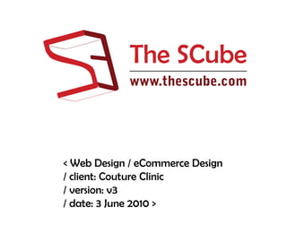 The SCube
            www.thescube.com




< Web Design / eCommerce Design
/ client: Couture Clinic
/ version: v3
/ date: 3 June 2010 >
 