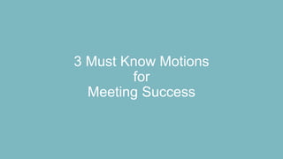 3 Must Know Motions
for
Meeting Success
 