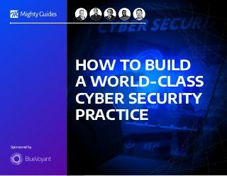Sponsored by
HOW TO BUILD
A WORLD-CLASS
CYBER SECURITY
PRACTICE
 