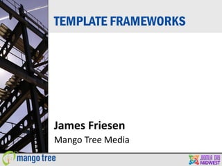 TEMPLATE FRAMEWORKS




James Friesen
Mango Tree Media
 