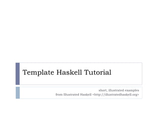 Template Haskell Tutorial

                                      short, illustrated examples
         from Illustrated Haskell <http://illustratedhaskell.org>
 