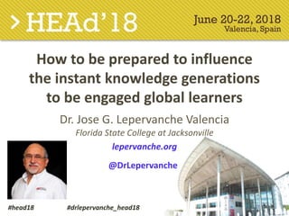 How to be prepared to influence
the instant knowledge generations
to be engaged global learners
Dr. Jose G. Lepervanche Valencia
Florida State College at Jacksonville
lepervanche.org
@DrLepervanche
#head18 #drlepervanche_head18
 