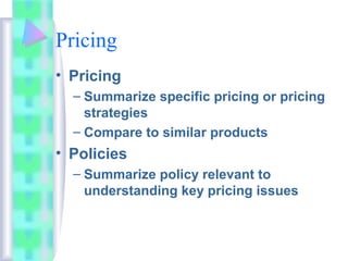 Pricing
• Pricing
– Summarize specific pricing or pricing
strategies
– Compare to similar products
• Policies
– Summarize policy relevant to
understanding key pricing issues
 