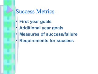 Success Metrics
• First year goals
• Additional year goals
• Measures of success/failure
• Requirements for success
 