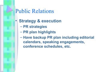 Public Relations
• Strategy & execution
– PR strategies
– PR plan highlights
– Have backup PR plan including editorial
calendars, speaking engagements,
conference schedules, etc.
 
