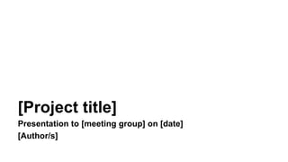 [Project title]
Presentation to [meeting group] on [date]
[Author/s]
 