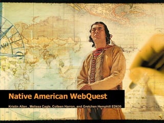Native American WebQuest Kristin Allen , Melissa Cagle, Colleen Harron, and Gretchen Hemphill ED630 