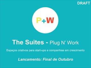 DRAFT




    The Suites - Plug N’ Work
Espaços criativos para start-ups e companhias em crescimento


        Lancamento: Final de Outubro
 