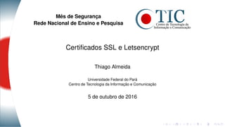 Mês de Segurança
Rede Nacional de Ensino e Pesquisa
Certiﬁcados SSL e Letsencrypt
Thiago Almeida
Universidade Federal do Pará
Centro de Tecnologia da Informação e Comunicação
5 de outubro de 2016
 