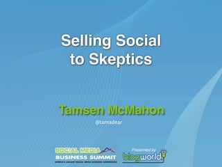 Selling Social
 to Skeptics


Tamsen McMahon
    @tamadear
 