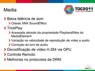 Media Baixa latência de som Classe XNA SoundEffect TrickPlay Acessada através da propriedade PlaybackRate do MediaElement Variação na velocidade de reprodução de video e audio Correção do tom de áudio  Decodificação de vídeo H.264 via GPU Controle Remoto Melhorias no protocolos de DRM 