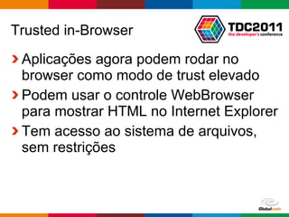 Trusted in-Browser Aplicações agora podem rodar no browser como modo de trust elevado Podem usar o controle WebBrowser para mostrar HTML no Internet Explorer Tem acesso ao sistema de arquivos, sem restrições 