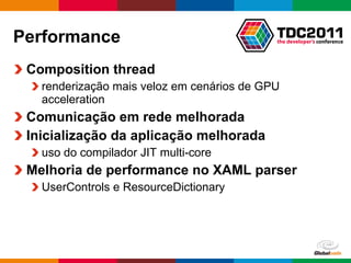 Performance Composition thread  renderização mais veloz em cenários de GPU acceleration Comunicação em rede melhorada Inicialização da aplicação melhorada  uso do compilador JIT multi-core Melhoria de performance no XAML parser UserControls e ResourceDictionary 