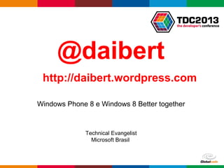 Globalcode – Open4education
Windows Phone 8 e Windows 8 Better together
Technical Evangelist
Microsoft Brasil
@daibert
http://daibert.wordpress.com
 