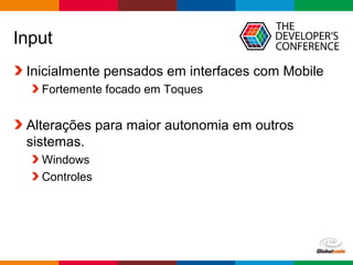 Globalcode – Open4education
Input
Inicialmente pensados em interfaces com Mobile
Fortemente focado em Toques
Alterações para maior autonomia em outros
sistemas.
Windows
Controles
 