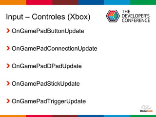 Globalcode – Open4education
Input – Controles (Xbox)
OnGamePadButtonUpdate
OnGamePadConnectionUpdate
OnGamePadDPadUpdate
OnGamePadStickUpdate
OnGamePadTriggerUpdate
 