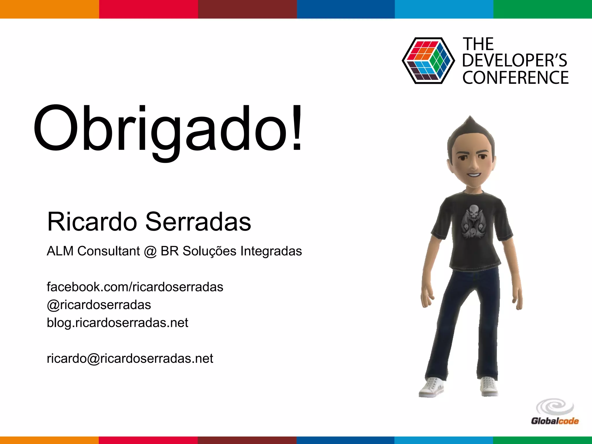 Globalcode – Open4education
Ricardo Serradas
ALM Consultant @ BR Soluções Integradas
facebook.com/ricardoserradas
@ricardoserradas
blog.ricardoserradas.net
ricardo@ricardoserradas.net
Obrigado!
 