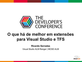 Globalcode – Open4education
O que há de melhor em extensões
para Visual Studio e TFS
Ricardo Serradas
Visual Studio ALM Ranger | MCSD ALM
 