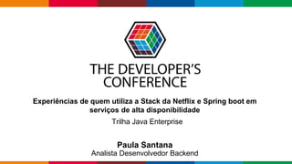 Globalcode – Open4education
Experiências de quem utiliza a Stack da Netflix e Spring boot em
serviços de alta disponibilidade
Paula Santana
Analista Desenvolvedor Backend
Trilha Java Enterprise
 