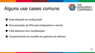 Globalcode – Open4education
Alguns use cases comuns
14
● Externalização da configuração
● Documentação de APIs para integradores e cliente
● Fault tolerance sem complicações
● Comportamento do monólito em gestores de métricas
 