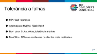 Globalcode – Open4education
Tolerância a falhas
17
● MP Fault Tolerance
● Alternativas: Hystrix, ResilenceJ
● Bom para: SLAs, cotas, tolerância à falhas
● Monólitos: API mais resilientes ou clientes mais resilientes
 