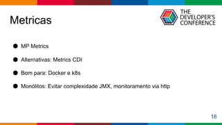 Globalcode – Open4education
Metricas
18
● MP Metrics
● Alternativas: Metrics CDI
● Bom para: Docker e k8s
● Monólitos: Evitar complexidade JMX, monitoramento via http
 