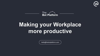 1
Making your Workplace
more productive
hello@thebotplatform.com
 