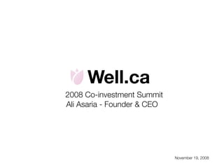 Well.ca
2008 Co-investment Summit
Ali Asaria - Founder & CEO




                             November 19, 2008
 