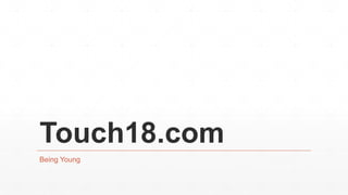Touch18.com 
Being Young 
 