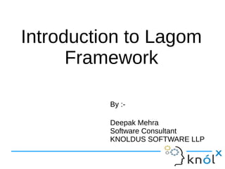 Introduction to Lagom
Framework
By :-
Deepak Mehra
Software Consultant
KNOLDUS SOFTWARE LLP
By :-
Deepak Mehra
Software Consultant
KNOLDUS SOFTWARE LLP
 