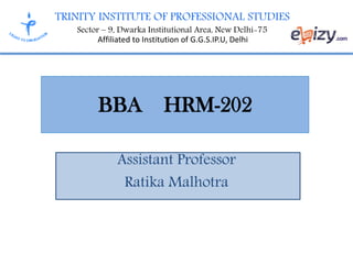 TRINITY INSTITUTE OF PROFESSIONAL STUDIES
Sector – 9, Dwarka Institutional Area, New Delhi-75
Affiliated to Institution of G.G.S.IP.U, Delhi
BBA HRM-202
Assistant Professor
Ratika Malhotra
 